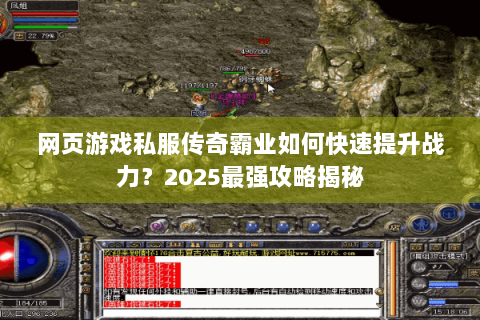 网页游戏私服传奇霸业如何快速提升战力？2025最强攻略揭秘