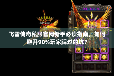 飞雪传奇私服官网新手必读指南，如何避开90%玩家踩过的坑？