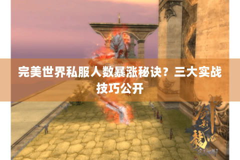 完美世界私服人数暴涨秘诀？三大实战技巧公开