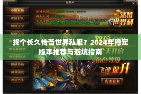 找个长久传奇世界私服？2024年稳定版本推荐与避坑指南