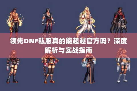 领先DNF私服真的能超越官方吗？深度解析与实战指南