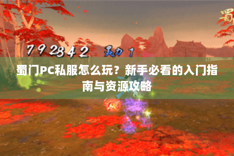 蜀门PC私服怎么玩？新手必看的入门指南与资源攻略