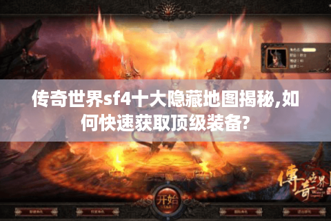 传奇世界sf4十大隐藏地图揭秘,如何快速获取顶级装备?