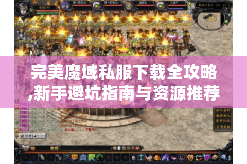 完美魔域私服下载全攻略,新手避坑指南与资源推荐