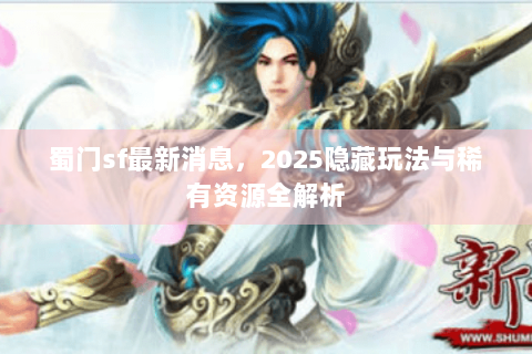 蜀门sf最新消息，2025隐藏玩法与稀有资源全解析