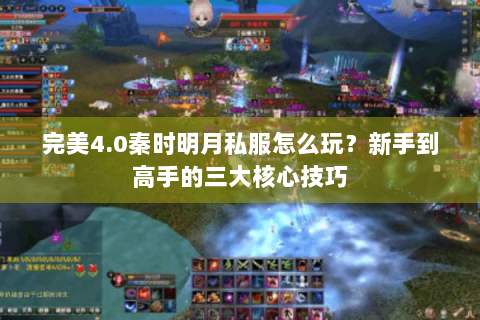 完美4.0秦时明月私服怎么玩？新手到高手的三大核心技巧