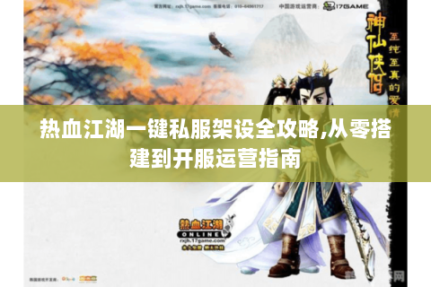 热血江湖一键私服架设全攻略,从零搭建到开服运营指南
