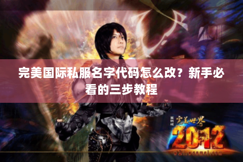 完美国际私服名字代码怎么改？新手必看的三步教程