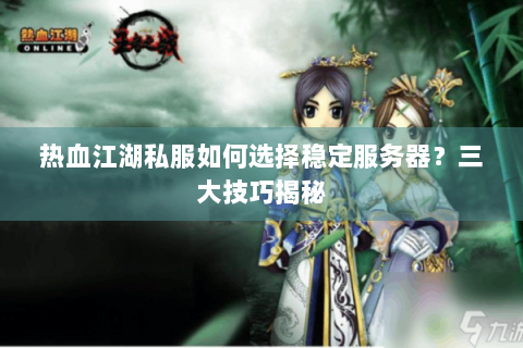 热血江湖私服如何选择稳定服务器？三大技巧揭秘
