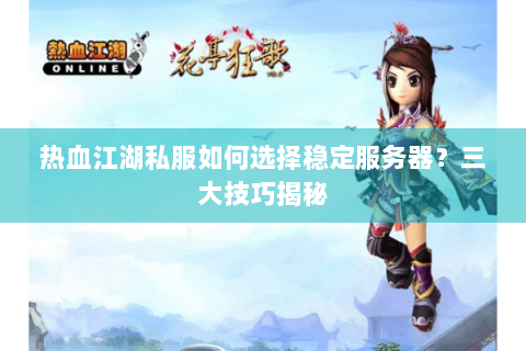 热血江湖私服如何选择稳定服务器？三大技巧揭秘
