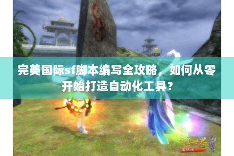 完美国际sf脚本编写全攻略，如何从零开始打造自动化工具？