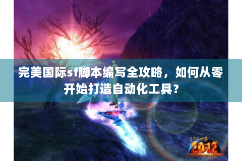 完美国际sf脚本编写全攻略，如何从零开始打造自动化工具？