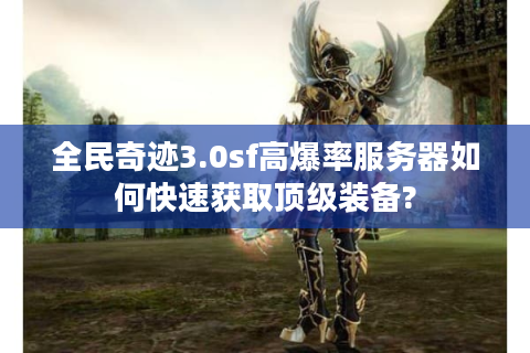 全民奇迹3.0sf高爆率服务器如何快速获取顶级装备?