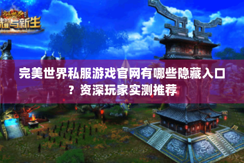 完美世界私服游戏官网有哪些隐藏入口？资深玩家实测推荐