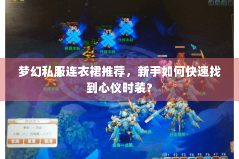梦幻私服连衣裙推荐，新手如何快速找到心仪时装？