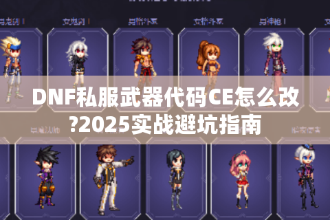 DNF私服武器代码CE怎么改?2025实战避坑指南