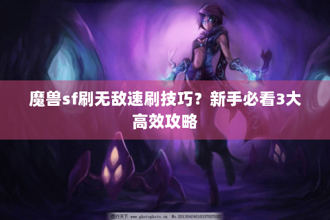 魔兽sf刷无敌速刷技巧？新手必看3大高效攻略