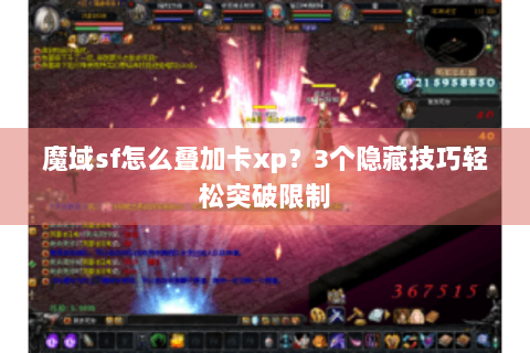 魔域sf怎么叠加卡xp？3个隐藏技巧轻松突破限制
