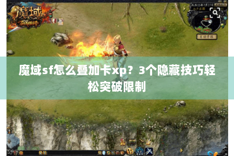 魔域sf怎么叠加卡xp？3个隐藏技巧轻松突破限制