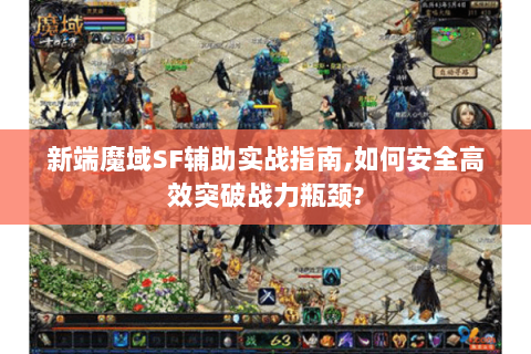 新端魔域SF辅助实战指南,如何安全高效突破战力瓶颈?