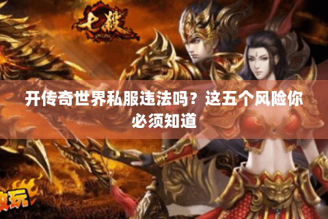 开传奇世界私服违法吗？这五个风险你必须知道