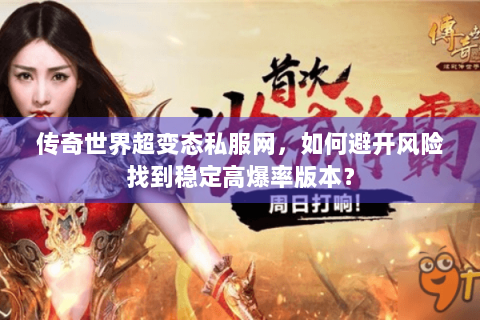 传奇世界超变态私服网，如何避开风险找到稳定高爆率版本？