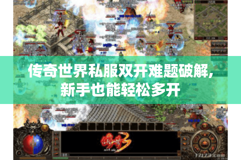 传奇世界私服双开难题破解,新手也能轻松多开