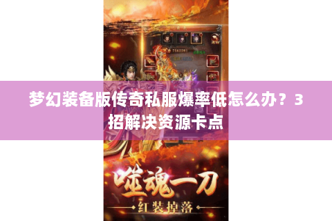 梦幻装备版传奇私服爆率低怎么办？3招解决资源卡点