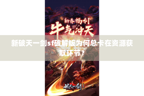 新破天一剑sf破解版为何总卡在资源获取环节？