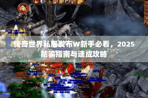 传奇世界私服发布W新手必看，2025防骗指南与速成攻略