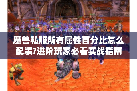 魔兽私服所有属性百分比怎么配装?进阶玩家必看实战指南