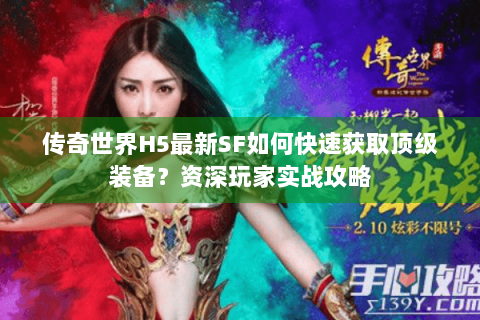 传奇世界H5最新SF如何快速获取顶级装备？资深玩家实战攻略