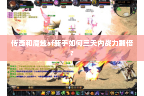 传奇和魔域sf新手如何三天内战力翻倍?