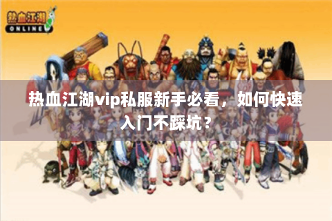 热血江湖vip私服新手必看，如何快速入门不踩坑？