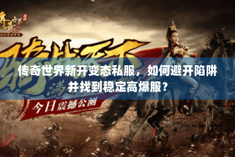 传奇世界新开变态私服，如何避开陷阱并找到稳定高爆服？