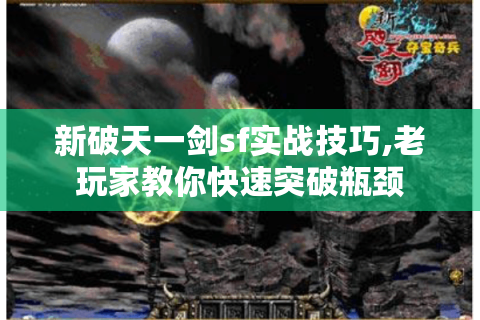 新破天一剑sf实战技巧,老玩家教你快速突破瓶颈