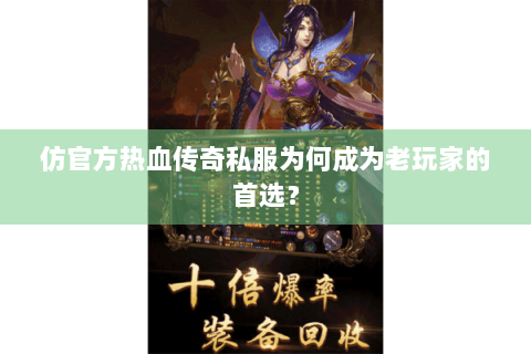仿官方热血传奇私服为何成为老玩家的首选？