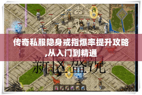 传奇私服隐身戒指爆率提升攻略,从入门到精通
