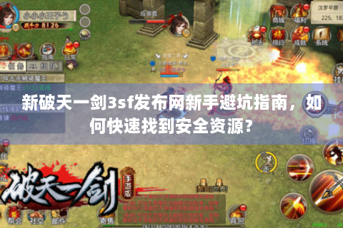 新破天一剑3sf发布网新手避坑指南，如何快速找到安全资源？