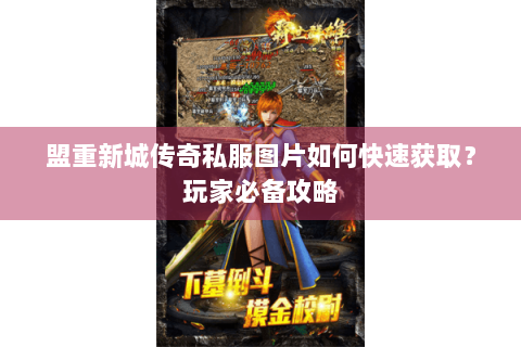 盟重新城传奇私服图片如何快速获取？玩家必备攻略