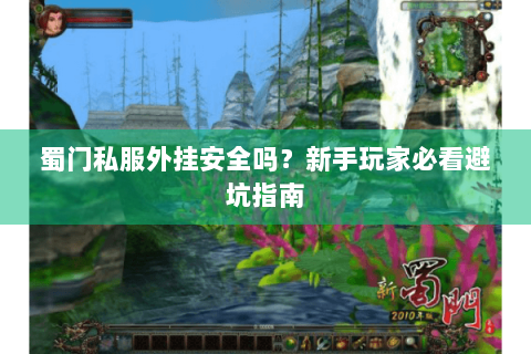 蜀门私服外挂安全吗？新手玩家必看避坑指南