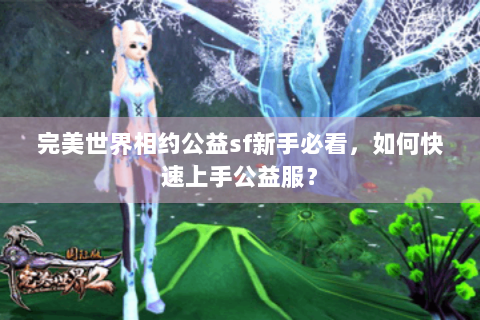 完美世界相约公益sf新手必看，如何快速上手公益服？