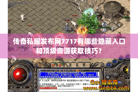 传奇私服发布网7717有哪些隐藏入口和顶级资源获取技巧？