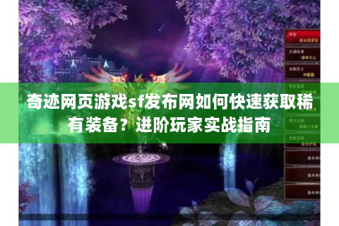 奇迹网页游戏sf发布网如何快速获取稀有装备？进阶玩家实战指南