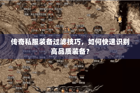 传奇私服装备过滤技巧，如何快速识别高品质装备？