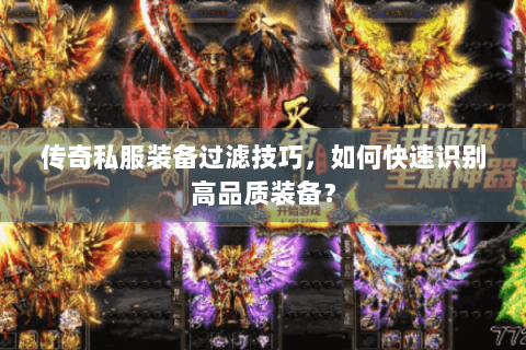 传奇私服装备过滤技巧，如何快速识别高品质装备？