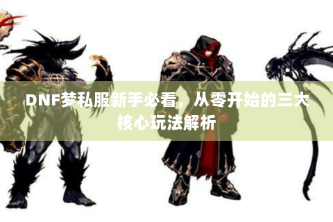 DNF梦私服新手必看，从零开始的三大核心玩法解析