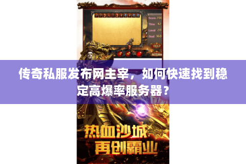 传奇私服发布网主宰，如何快速找到稳定高爆率服务器？