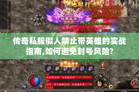 传奇私服假人禁止带英雄的实战指南,如何避免封号风险?