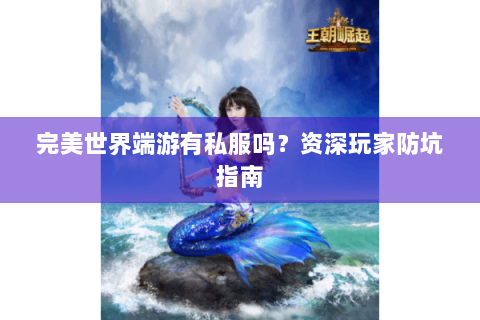 完美世界端游有私服吗？资深玩家防坑指南